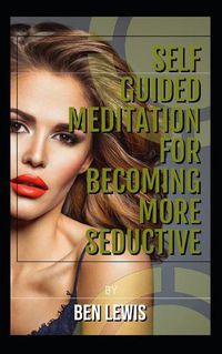 Cover image for Self Guided Meditation for Becoming More Seductive.: Be Free, Be Happy, Be Fulfilled!