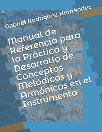Cover image for Manual de Referencia para la Practica y Desarrollo de Conceptos Melodicos y Armonicos en el Instrumento