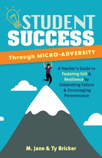 Cover image for Student Success Through Micro-adversity: A Teacher's Guide to Fostering Grit and Resilience by Celebrating Failure and Encouraging Perseverance