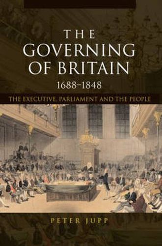 Cover image for The Governing of Britain, 1688-1848: The Executive, Parliament and the People