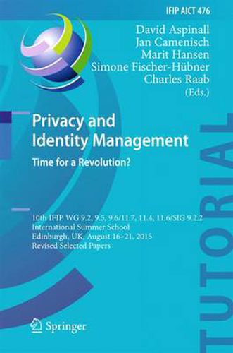 Privacy and Identity Management. Time for a Revolution?: 10th IFIP WG 9.2, 9.5, 9.6/11.7, 11.4, 11.6/SIG 9.2.2 International Summer School, Edinburgh, UK, August 16-21, 2015, Revised Selected Papers