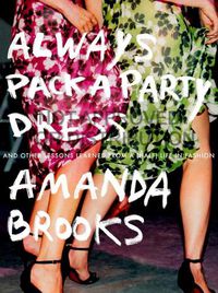 Cover image for Always Pack A Party Dress: And Other Lessons Learned From a (Half) Life in Fashion
