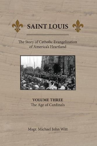 Saint Louis: The Story of Catholic Evangelization of America's Heartland: Vol 3: The Age of Cardinals