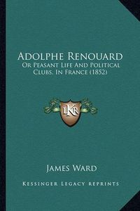 Cover image for Adolphe Renouard: Or Peasant Life and Political Clubs, in France (1852)