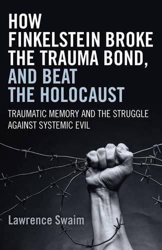 Cover image for How Finkelstein Broke the Trauma Bond, and Beat - Traumatic Memory  and the Struggle Against Systemic Evil