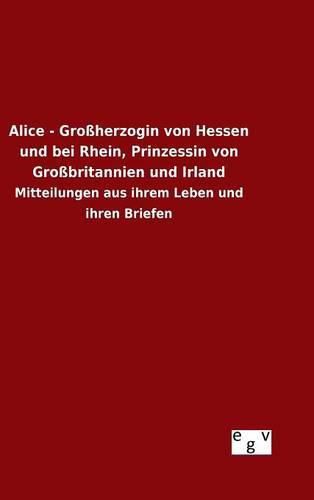 Cover image for Alice - Grossherzogin von Hessen und bei Rhein, Prinzessin von Grossbritannien und Irland