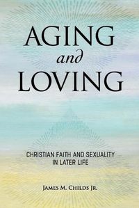 Cover image for Aging and Loving: Christian Faith and Sexuality in Later Life