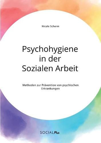 Psychohygiene in der Sozialen Arbeit. Methoden zur Pravention von psychischen Erkrankungen