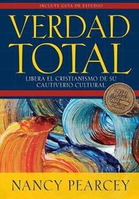 Cover image for Verdad Total: Libera El Cristianismo de Su Cautiverio Cultural