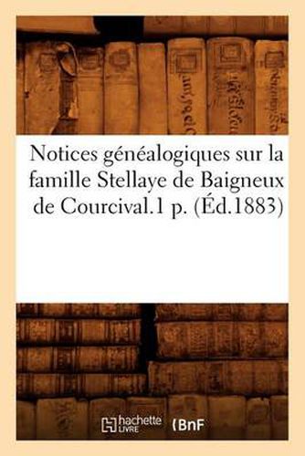 Notices Genealogiques Sur La Famille Stellaye de Baigneux de Courcival.1 P. (Ed.1883)