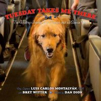 Cover image for Tuesday Takes Me There: The Healing Journey of a Veteran and His Service Dog