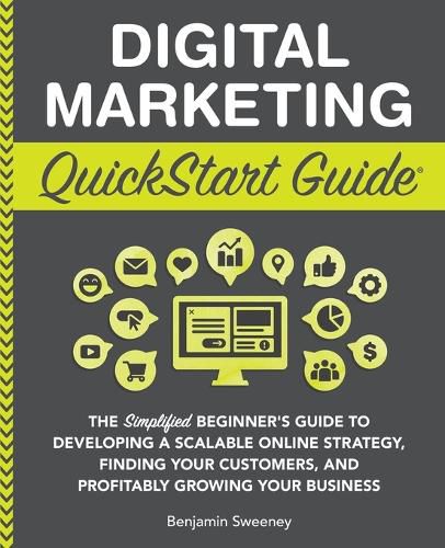 Digital Marketing QuickStart Guide: The Simplified Beginner's Guide to Developing a Scalable Online Strategy, Finding Your Customers, and Profitably Growing Your Business