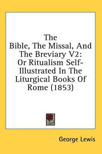 Cover image for The Bible, the Missal, and the Breviary V2: Or Ritualism Self-Illustrated in the Liturgical Books of Rome (1853)