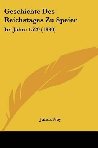Cover image for Geschichte Des Reichstages Zu Speier: Im Jahre 1529 (1880)
