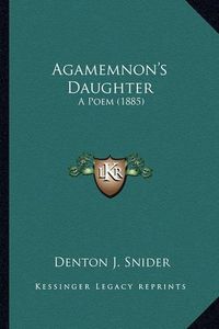 Cover image for Agamemnon's Daughter Agamemnon's Daughter: A Poem (1885) a Poem (1885)