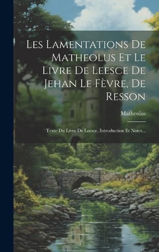 Cover image for Les Lamentations De Matheolus Et Le Livre De Leesce De Jehan Le Fevre, De Resson