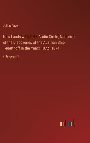 Cover image for New Lands within the Arctic Circle; Narrative of the Discoveries of the Austrian Ship Tegetthoff in the Years 1872-1874