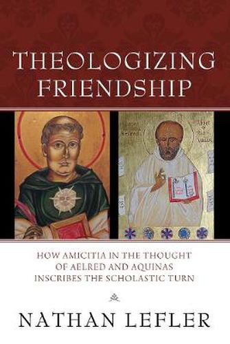 Cover image for Theologizing Friendship: How Amicitia in the Thought of Aelred and Aquinas Inscribes the Scholastic Turn