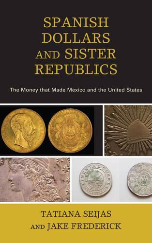 Cover image for Spanish Dollars and Sister Republics: The Money That Made Mexico and the United States