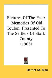 Cover image for Pictures of the Past: Memories of Old Toulon, Presented to the Settlers of Stark County (1905)