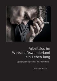 Cover image for Arbeitslos im Wirtschaftswunderland ein Leben lang: Spiessrutenlauf eines Akademikers