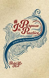 Cover image for Purpose In Practice: 26 Rules for the Practicing Musician