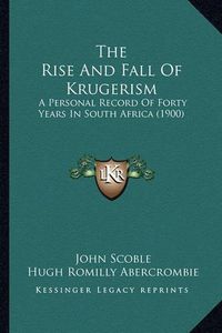 Cover image for The Rise and Fall of Krugerism: A Personal Record of Forty Years in South Africa (1900)