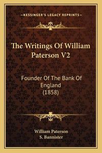 Cover image for The Writings of William Paterson V2: Founder of the Bank of England (1858)