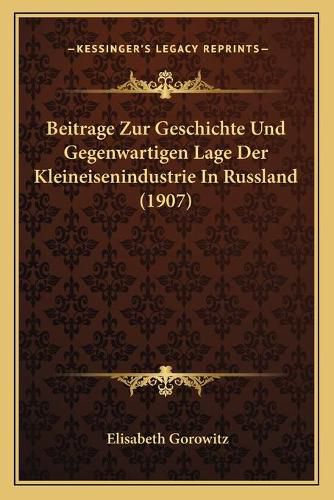 Cover image for Beitrage Zur Geschichte Und Gegenwartigen Lage Der Kleineisenindustrie in Russland (1907)
