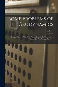 Cover image for Some Problems of Geodynamics; Being an Essay to Which the Adams Prize in the University of Cambridge was Adjudged in 1911