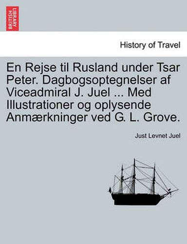 Cover image for En Rejse Til Rusland Under Tsar Peter. Dagbogsoptegnelser AF Viceadmiral J. Juel ... Med Illustrationer Og Oplysende Anmaerkninger Ved G. L. Grove.