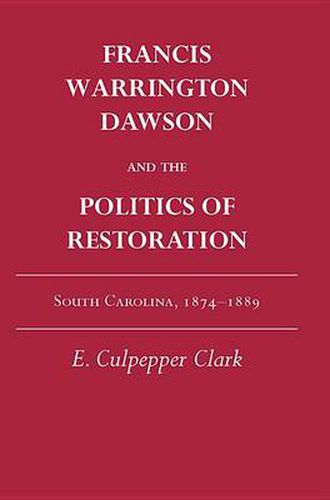 Francis Warrington Dawson and the Politics of Restoration: South Carolina, 1874-1889