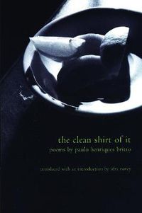 Cover image for The Clean Shirt of It: Poems of Paulo Henriques Britto