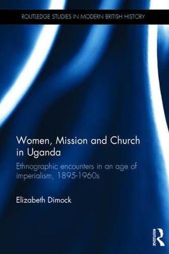 Cover image for Women, Mission and Church in Uganda: Ethnographic encounters in an age of imperialism, 1895-1960s