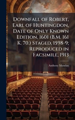 Cover image for Downfall of Robert, Earl of Huntingdon, Date of Only Known Edition, 1601 (B.M. 161 K. 70.) Staged, 1598-9; Reproduced in Facsimile, 1913