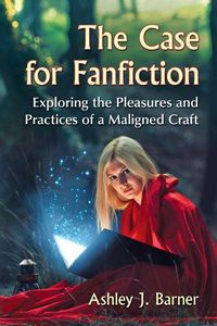 Cover image for The Case for Fanfiction: Exploring the Pleasures and Practices of a Maligned Craft