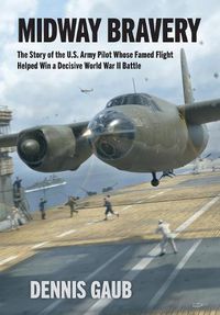 Cover image for Midway Bravery: The Story of the U.S. Army Pilot Whose Famed Flight Helped Win a Decisive World War II Battle