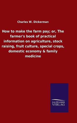 Cover image for How to make the farm pay; or, The farmer's book of practical information on agriculture, stock raising, fruit culture, special crops, domestic economy & family medicine