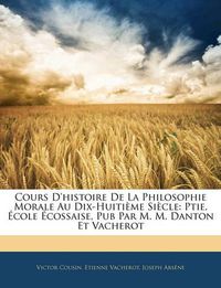 Cover image for Cours D'Histoire de La Philosophie Morale Au Dix-Huitime Sicle: Ptie. Cole Cossaise, Pub Par M. M. Danton Et Vacherot