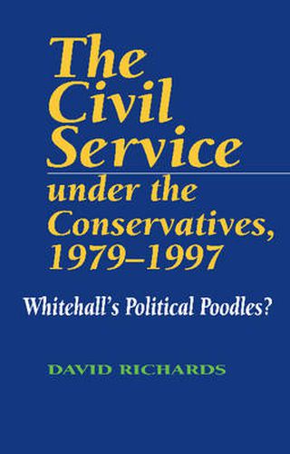 Cover image for Civil Service Under the Conservatives, 1979-1997: Whitehall's Political Poodles?