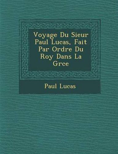 Cover image for Voyage Du Sieur Paul Lucas, Fait Par Ordre Du Roy Dans La Gr Ce