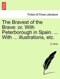 Cover image for The Bravest of the Brave: Or, with Peterborough in Spain. ... with ... Illustrations, Etc.