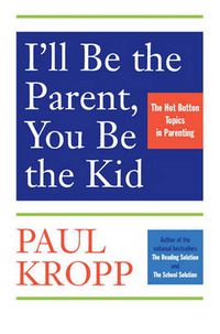 Cover image for I'll Be The Parent, You Be The Kid: The Hot Button Topics in Parenting