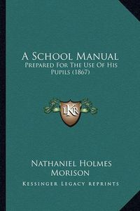 Cover image for A School Manual: Prepared for the Use of His Pupils (1867)