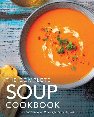 The Complete Soup Cookbook: ?Over 300 Satisfying Soups, Broths, Stews, and More for Every Appetite