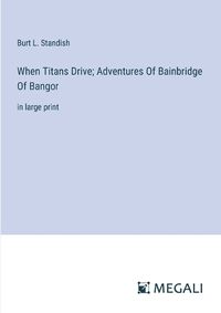 Cover image for When Titans Drive; Adventures Of Bainbridge Of Bangor