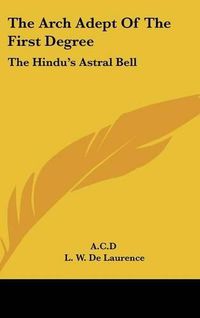 Cover image for The Arch Adept of the First Degree: The Hindu's Astral Bell