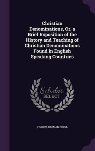 Cover image for Christian Denominations, Or, a Brief Exposition of the History and Teaching of Christian Denominations Found in English Speaking Countries