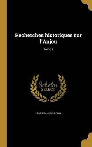 Recherches Historiques Sur L'Anjou; Tome 2