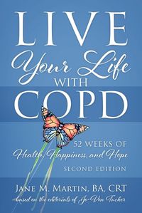 Cover image for Live Your Life with COPD - 52 Weeks of Health, Happiness, and Hope: Second Edition